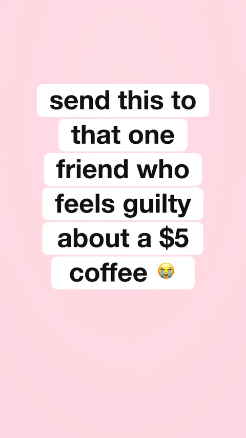 Send this to that one friend who feels guilty about a $5 coffee 😭